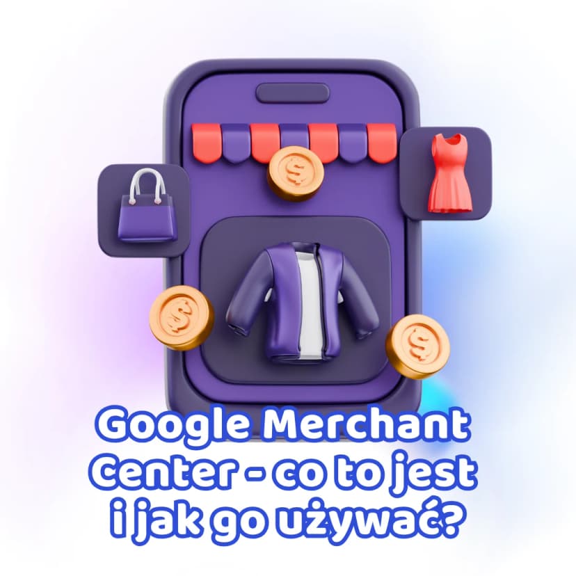 Google Merchant Center – co to jest i jak go używać do promocji produktów?